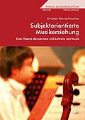 Subjektorientierte Musikerziehung - Eine Theorie des Lernens und Lehrens von Musik - von Christian Harnischmacher