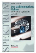 Das wohltemperierte Gehirn: Wie Musik im Kopf entsteht und wirkt
